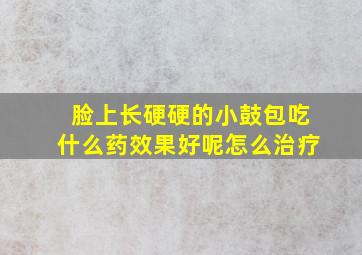 脸上长硬硬的小鼓包吃什么药效果好呢怎么治疗