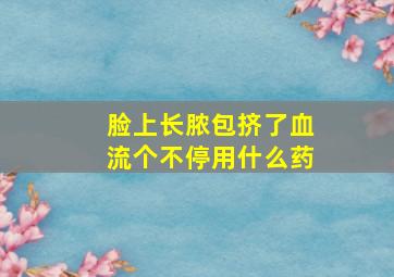 脸上长脓包挤了血流个不停用什么药