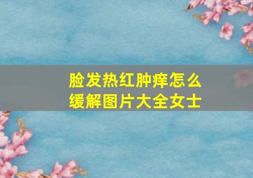 脸发热红肿痒怎么缓解图片大全女士