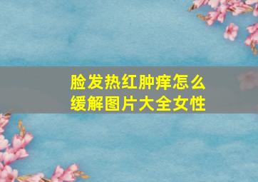 脸发热红肿痒怎么缓解图片大全女性