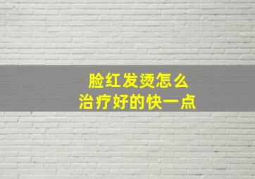 脸红发烫怎么治疗好的快一点