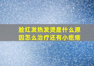 脸红发热发烫是什么原因怎么治疗还有小疙瘩