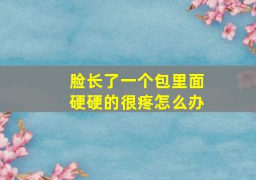 脸长了一个包里面硬硬的很疼怎么办