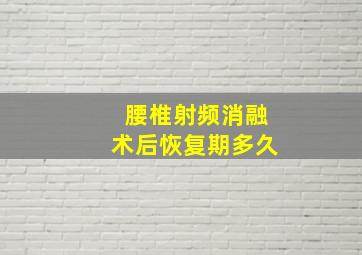 腰椎射频消融术后恢复期多久