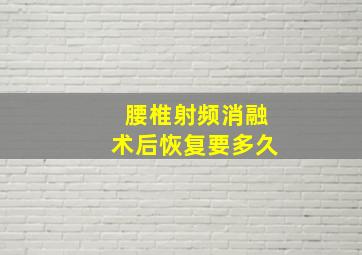 腰椎射频消融术后恢复要多久