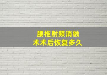 腰椎射频消融术术后恢复多久