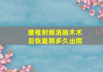 腰椎射频消融术术后恢复期多久出院