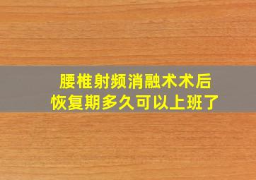 腰椎射频消融术术后恢复期多久可以上班了