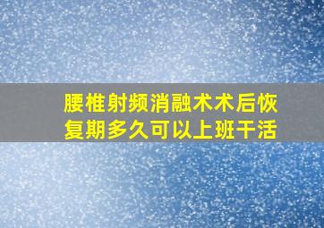 腰椎射频消融术术后恢复期多久可以上班干活