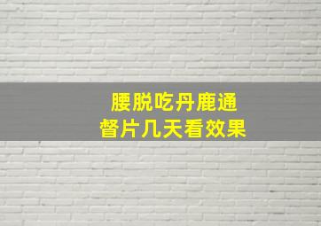 腰脱吃丹鹿通督片几天看效果