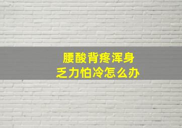 腰酸背疼浑身乏力怕冷怎么办