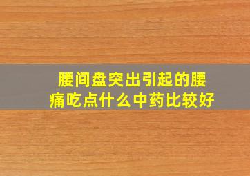 腰间盘突出引起的腰痛吃点什么中药比较好