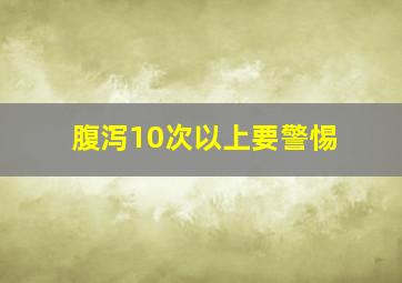 腹泻10次以上要警惕