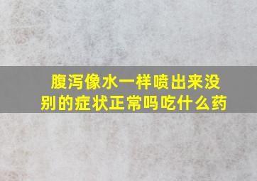 腹泻像水一样喷出来没别的症状正常吗吃什么药