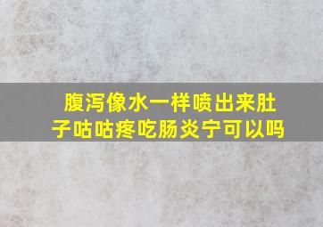 腹泻像水一样喷出来肚子咕咕疼吃肠炎宁可以吗