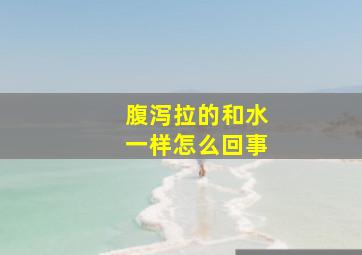 腹泻拉的和水一样怎么回事