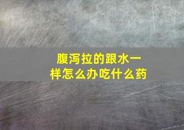 腹泻拉的跟水一样怎么办吃什么药