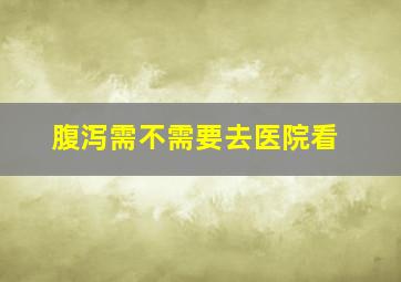 腹泻需不需要去医院看