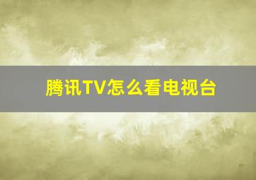 腾讯TV怎么看电视台