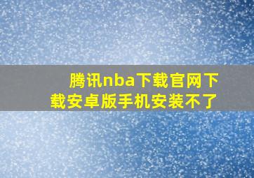 腾讯nba下载官网下载安卓版手机安装不了