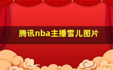 腾讯nba主播雪儿图片