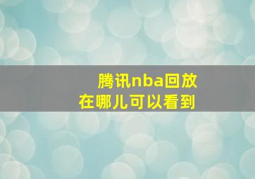 腾讯nba回放在哪儿可以看到