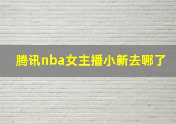 腾讯nba女主播小新去哪了