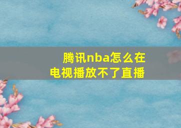 腾讯nba怎么在电视播放不了直播