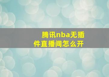 腾讯nba无插件直播间怎么开