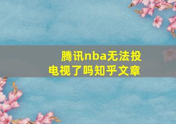 腾讯nba无法投电视了吗知乎文章