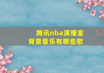 腾讯nba演播室背景音乐有哪些歌