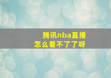 腾讯nba直播怎么看不了了呀