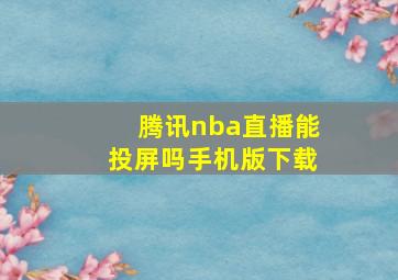 腾讯nba直播能投屏吗手机版下载