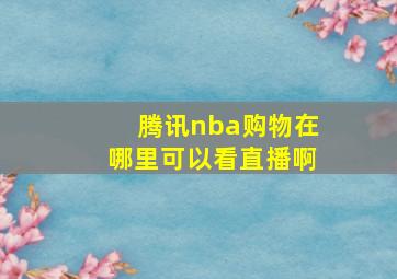 腾讯nba购物在哪里可以看直播啊