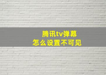 腾讯tv弹幕怎么设置不可见