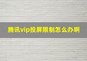 腾讯vip投屏限制怎么办啊