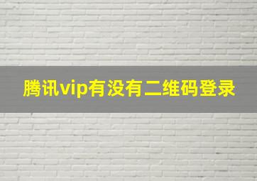 腾讯vip有没有二维码登录