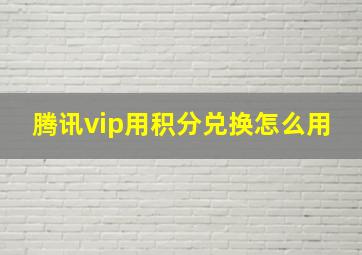 腾讯vip用积分兑换怎么用