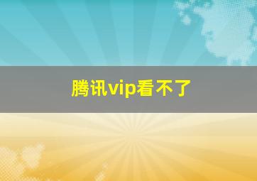 腾讯vip看不了