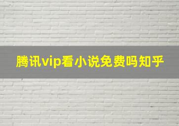 腾讯vip看小说免费吗知乎