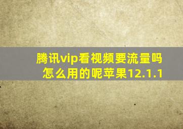 腾讯vip看视频要流量吗怎么用的呢苹果12.1.1