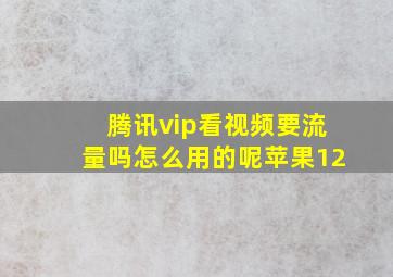 腾讯vip看视频要流量吗怎么用的呢苹果12