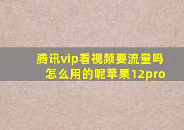 腾讯vip看视频要流量吗怎么用的呢苹果12pro