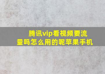 腾讯vip看视频要流量吗怎么用的呢苹果手机