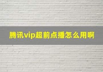 腾讯vip超前点播怎么用啊