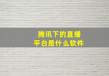 腾讯下的直播平台是什么软件