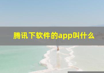 腾讯下软件的app叫什么