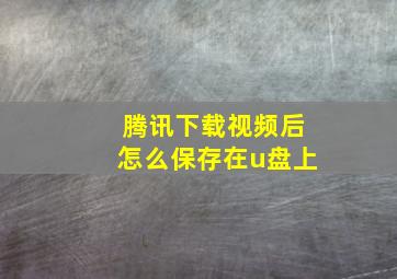 腾讯下载视频后怎么保存在u盘上