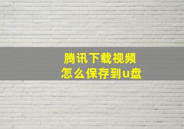 腾讯下载视频怎么保存到u盘