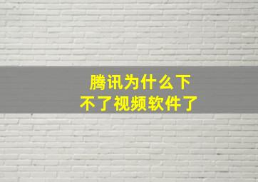 腾讯为什么下不了视频软件了